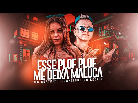 ESSE PLOF PLOF ME DEIXA MALUCA - LUANZINHO DO RECIFE, MC BEATRIZ.