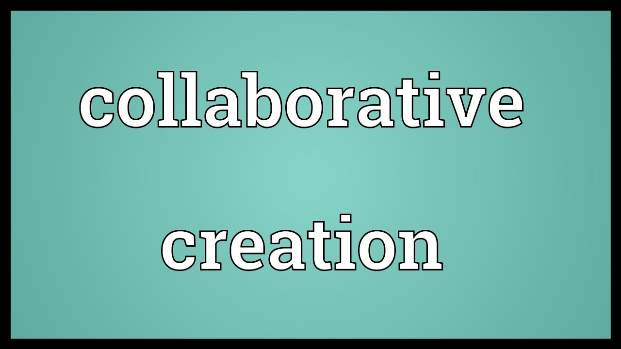 Collaborative creation Meaning