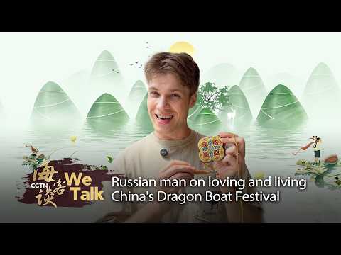 We Talk: Russian man on loving and living China's Dragon Boat Festival