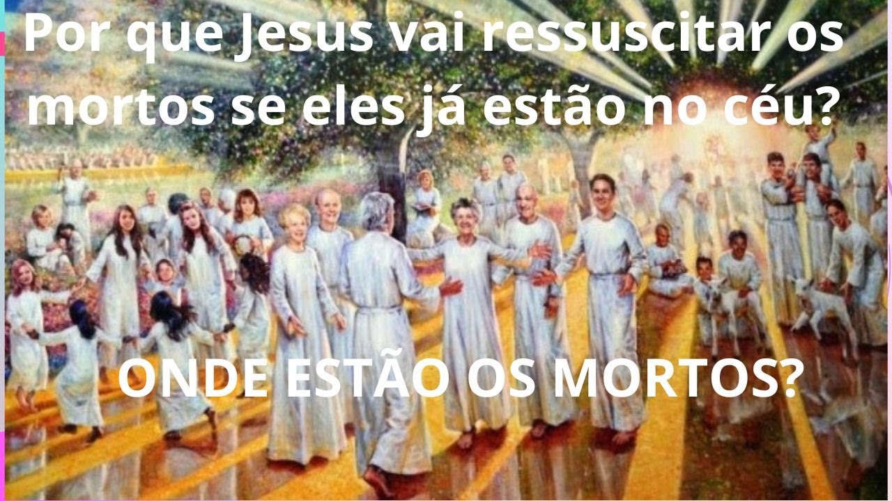 Por que Jesus vai ressuscitar os mortos se eles já estão no céu?