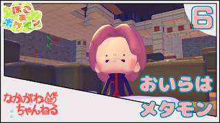 【ぽこ あ ポケモン】おいらはメタモン ~ここのみんな元気いっぱいね~ #6【なかがわ】