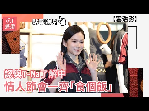 雲浩影認與T-Ma了解中 情人節會一齊「食個飯」｜01娛樂｜情人節｜雲浩影｜拍拖