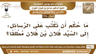 [589 /1350] ما حكم أن نكتب على الرسائل: إلى السيد فلان بن فلان مطلقًا؟ الشيخ صالح الفوزان image