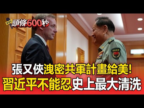 張又俠洩密「中共核武計畫」給美國！還接受「鉅額賄賂」習近平史上最大清洗【頭條600秒】