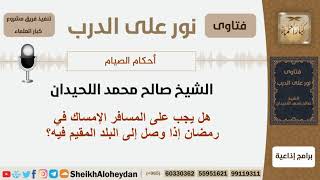 هل يجب على المسافر الإمساك في رمضان إذا وصل إلى البلد المقيم فيه؟ الشيخ اللحيدان - مشروع كبارالعلماء image