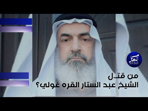 فيديو | من قتـ ل الشيخ عبد الستار القره غولي ؟