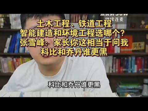 土木工程、铁道工程、智能建造和环境工程选哪个？张雪峰：家长你这相当于问我科比和乔丹谁更黑