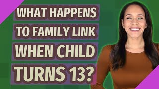 What happens to Family Link when child turns 13