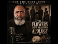 THE FLOWERS CAN'T HEAR YOUR APOLOGYArtist: SAM THE MOTIVATOR — NEVER GIVE UP