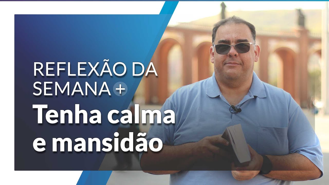 Tenha calma e mansidão | Reflexão da Semana