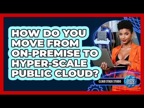 How Do You Move From On-premise To Hyper-scale Public Cloud? - Cloud Stack Studio