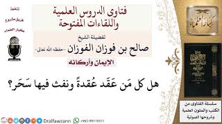 هل كل مَن عَقَد عُقدةً ونفث فيها سَحَر؟ لمعالي الشيخ صالح الفوزان image