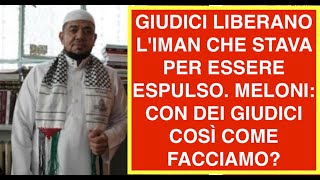 GIUDICI LIBERANO L'IMAN CHE STAVA PER ESSERE ESPULSO. MELONI: CON DEI GIUDICI COSÌ COME FACCIAMO?