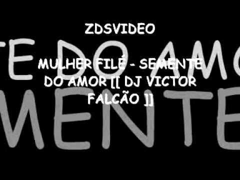 MULHER FILÉ - SEMENTE DO AMOR [[ DJ VICTOR FALCÃO 2012 ]] @NOVINHOODAVM