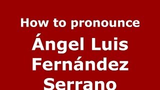 How to pronounce Ángel Luis Fernández Serrano