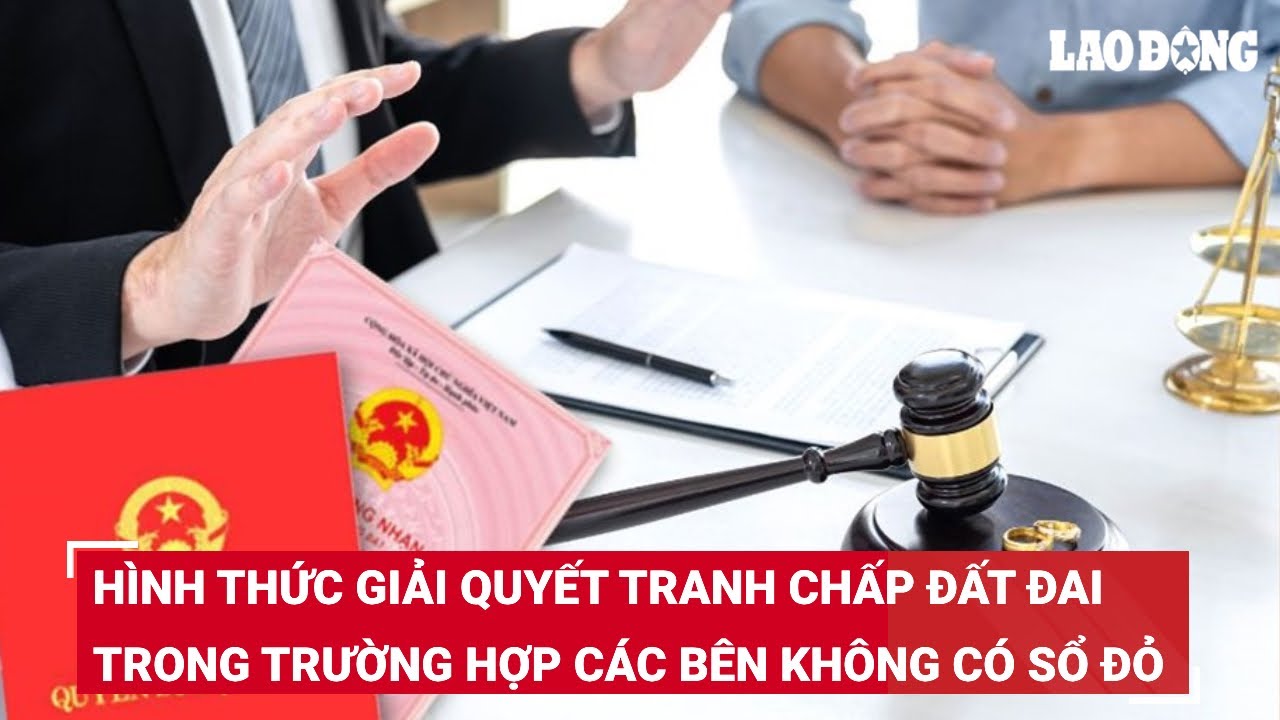 Hình thức giải quyết tranh chấp đất đai trong trường hợp các bên không có sổ đỏ