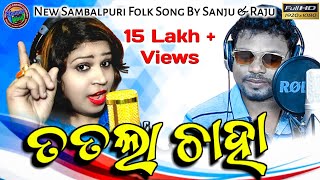 Tatala Chaha | New Sambalpuri Video | Folk Songs | Sanju Mohanty & Raju Nanda | New Sambalpuri Song