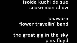 snake man show ~ Unaware/ flower travellin' band ~ the great gig in the sky/ pink floyd