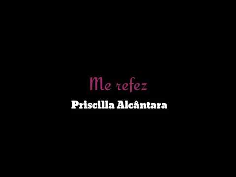 ME REFEZ - Priscilla Alcântara/ LETRA