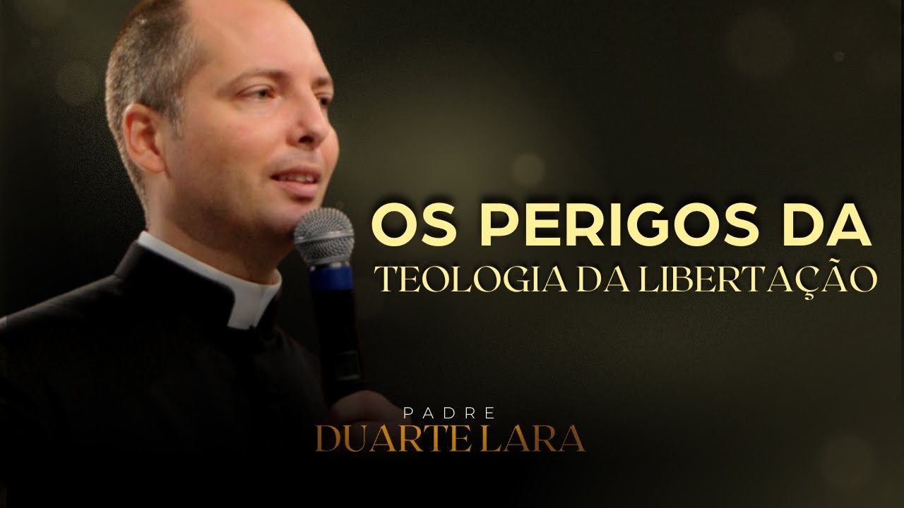 PERIGOS DA TEOLOGIA DA LIBERTAÇÃO - PADRE DUARTE LARA