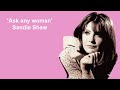 Ask Any Woman  - Sandie Shaw (1967 recording) Written by Gerry Langley and Jimmy Stewart.
