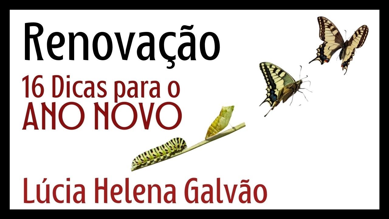 RENEWAL: the secret of Life! 16 tips for the NEW YEAR! Lucia Helena Galvão