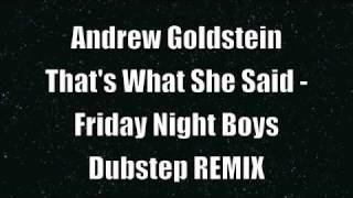 Andrew Goldstein - That's What She Said - Friday Night Boys - Dubstep REMIX