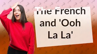 Do the French still say Ooh La La?