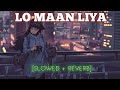 LO MAAN LIYA [SLOWED + REVERB] FEMALE VERSION