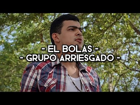 Grupo Arriesgado - El Bolas (LETRA)(CORRIDOS)