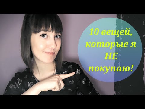 ТОП-10 ВЕЩЕЙ, КОТОРЫЕ Я НЕ ПОКУПАЮ!!!