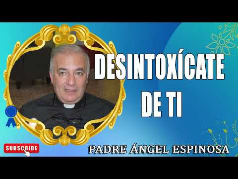 Desintoxícate de ti - Padre Ángel Espinosa de los Monteros