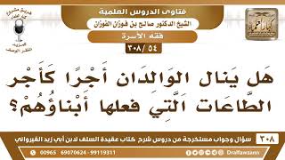 [54 -308] هل ينال الوالدان أجرا كأجر الطاعات التي فعلها أبناؤهم؟ - الشيخ صالح الفوزان image