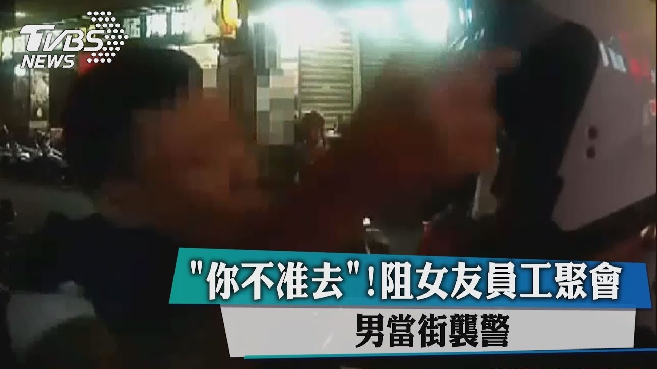「你不准去」！阻女友員工聚會　男當街襲警