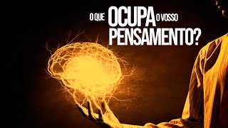 O QUE TEM OCUPADO O VOSSO PENSAMENTO?