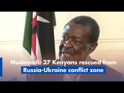 27 Kenyans rescued from Russia-Ukraine conflict zone - Mudavadi
