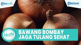 Konsumsi Bawang Bombay Bagus untuk Menjaga Kesehatan Tulang, Inilah Sederet Kandungannya