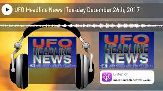 UFO Headline News | Tuesday December 26th, 2017