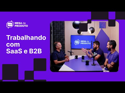 Trabalhando com SaaS B2B | Mesa de Produto #24