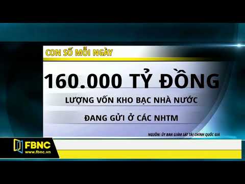 FBNC - KHO BẠC NHÀ NƯỚC ĐANG GỬI 160.000 TỶ ĐỒNG TẠI CÁC NGÂN HÀNG THƯƠNG MẠI