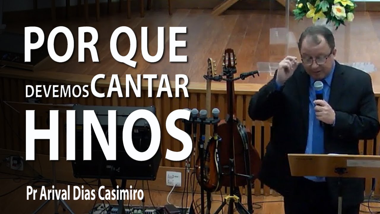Por que devemos cantar hinos - Pr Arival Dias Casimiro