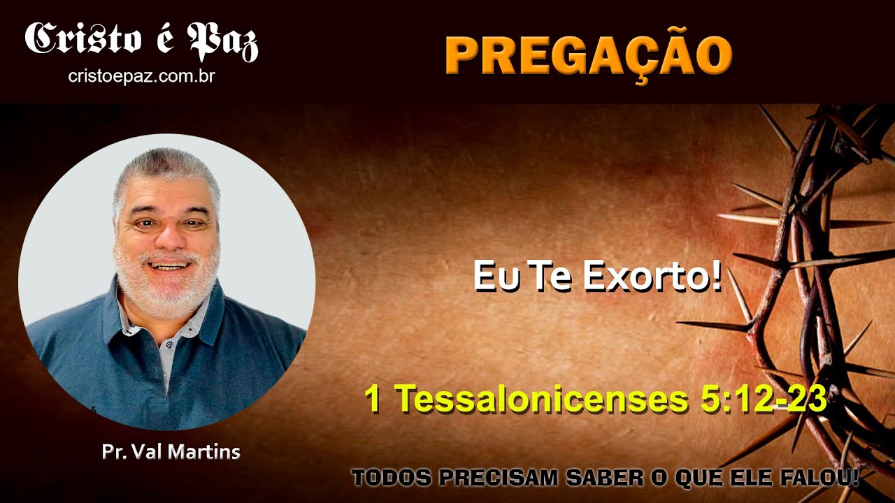 Pregação - Pr. Val Martins - Eu Te Exorto! - 1 Tessalonicenses 5:12-23