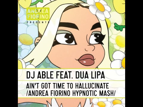 DJ Able feat. Dua Lipa - Ain't Got Time To Hallucinate (Andrea Fiorino Hypnotic Mash) * FREE DL *