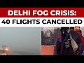 Delhi Fog Crisis 40 Flights Cancelled PM Modi S Flight Delayed By An Hour India Today News