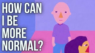 How Can I Be More Normal?