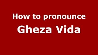 How to pronounce Gheza Vida