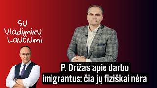 P. Drižas apie darbo imigrantus: čia jų fiziškai nėra