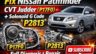 Fix Nissan Pathfinder CVT Judder (P17F0) + Solenoid G Code P2813 – Full Diagnosis & Repair
