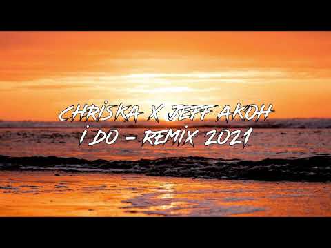 CHRISKA x JEFF AKOH - I DO ( REMIX 2021 )
