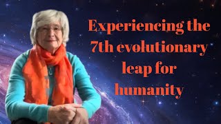 Experiencing the 7th evolutionary leap for humanity Experiencing the 7th evolutionary leap for humanity